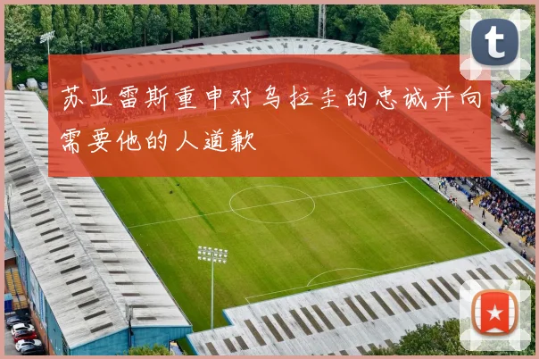 苏亚雷斯重申对乌拉圭的忠诚并向需要他的人道歉