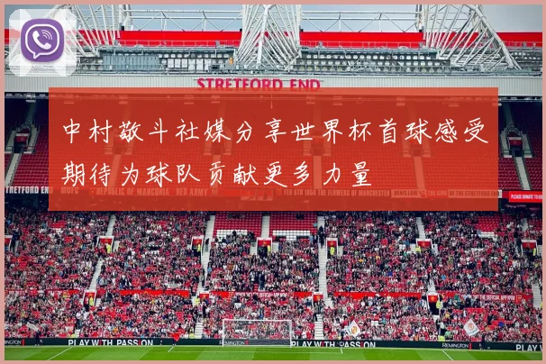 中村敬斗社媒分享世界杯首球感受期待为球队贡献更多力量