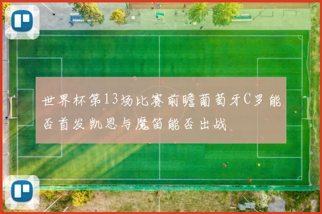 世界杯第13场比赛前瞻葡萄牙C罗能否首发凯恩与魔笛能否出战