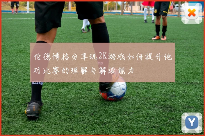 伦德博格分享玩2K游戏如何提升他对比赛的理解与解读能力