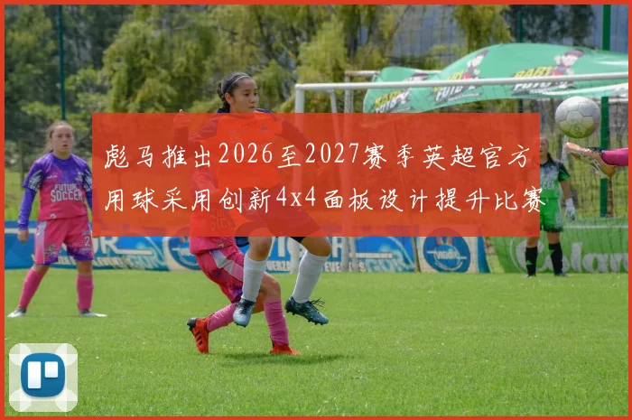 彪马推出2026至2027赛季英超官方用球采用创新4x4面板设计提升比赛表现