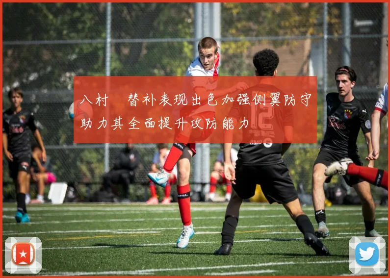 八村塁替补表现出色加强侧翼防守助力其全面提升攻防能力