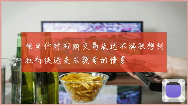 帕里什对布朗交易表达不满联想到独行侠送走东契奇的情景