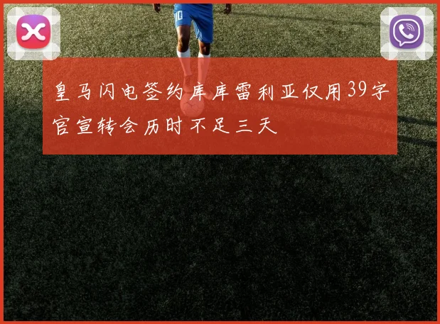 皇马闪电签约库库雷利亚仅用39字官宣转会历时不足三天