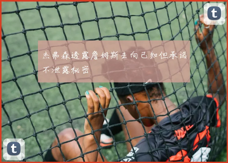 杰弗森透露詹姆斯去向已知但承诺不泄露秘密