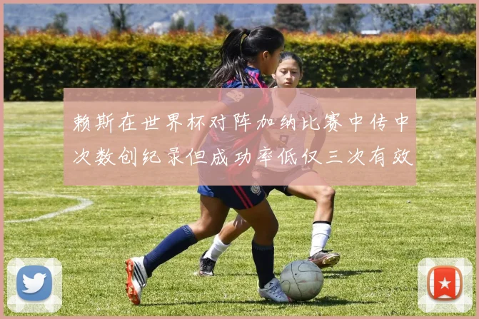 赖斯在世界杯对阵加纳比赛中传中次数创纪录但成功率低仅三次有效